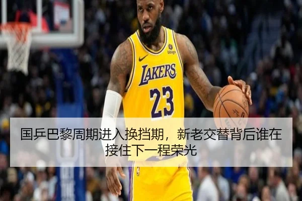 国乒巴黎周期进入换挡期，新老交替背后谁在接住下一程荣光