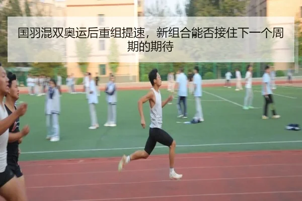 国羽混双奥运后重组提速，新组合能否接住下一个周期的期待